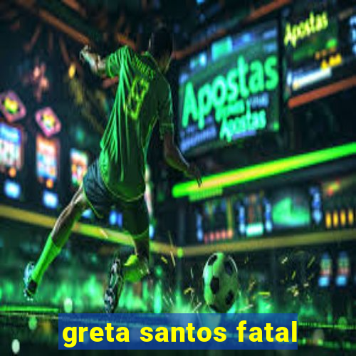 greta santos fatal